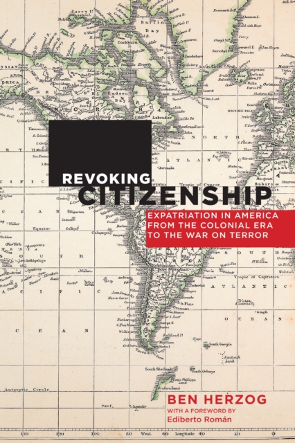 Revoking Citizenship : Expatriation in America from the Colonial Era to the War on Terror, EPUB eBook
