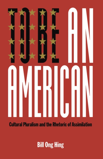 To Be An American : Cultural Pluralism and the Rhetoric of Assimilation, Hardback Book