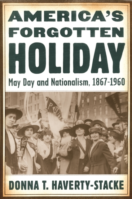 America’s Forgotten Holiday : May Day and Nationalism, 1867-1960, Hardback Book