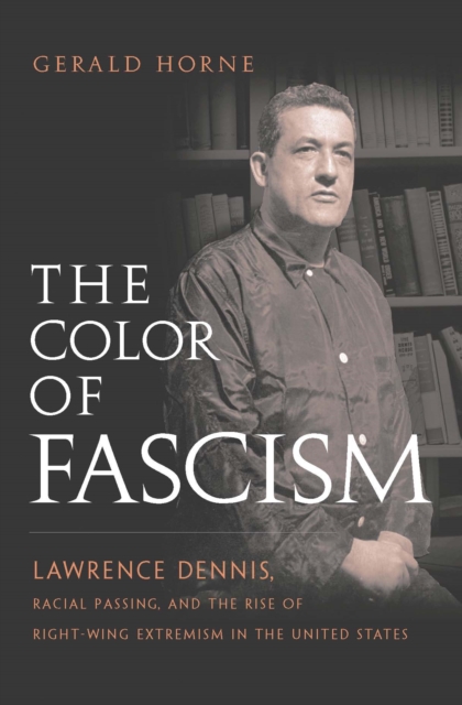 The Color of Fascism : Lawrence Dennis, Racial Passing, and the Rise of Right-Wing Extremism in the United States, Paperback / softback Book