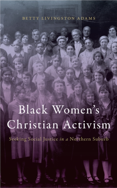 Black Women’s Christian Activism : Seeking Social Justice in a Northern Suburb, Hardback Book