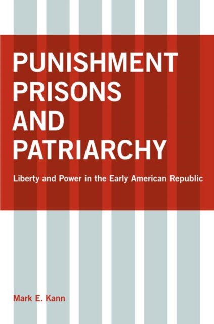 Punishment, Prisons, and Patriarchy : Liberty and Power in the Early Republic, Hardback Book