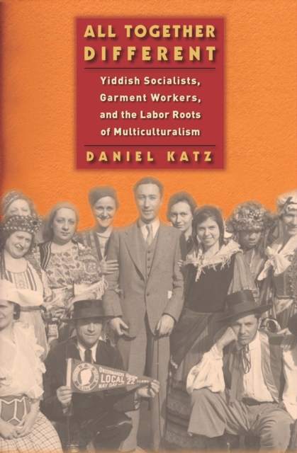 All Together Different : Yiddish Socialists, Garment Workers, and the Labor Roots of Multiculturalism, Hardback Book