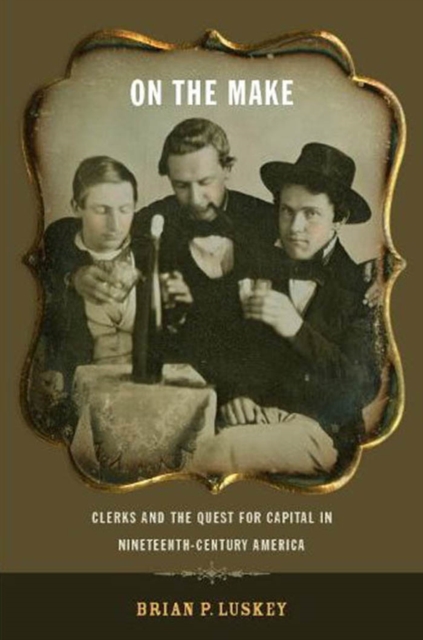 On the Make : Clerks and the Quest for Capital in Nineteenth-Century America, Hardback Book