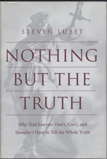 Nothing but the Truth : Why Trial Lawyers Don't, Can't, and Shouldn't Have to Tell the Whole Truth, EPUB eBook