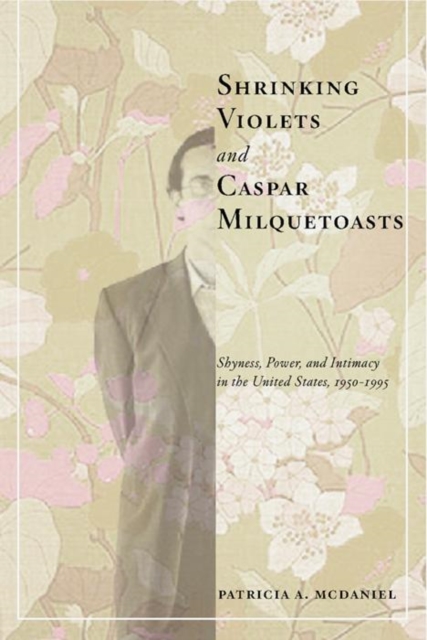 Shrinking Violets and Caspar Milquetoasts : Shyness, Power, and Intimacy in the United States, 1950-1995, Paperback / softback Book