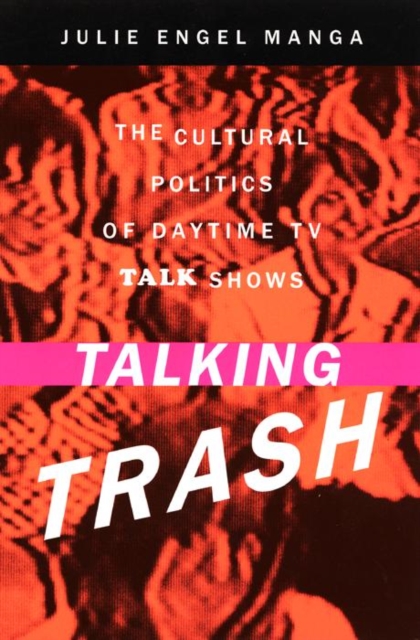Talking Trash : The Cultural Politics of Daytime TV Talk Shows, Hardback Book