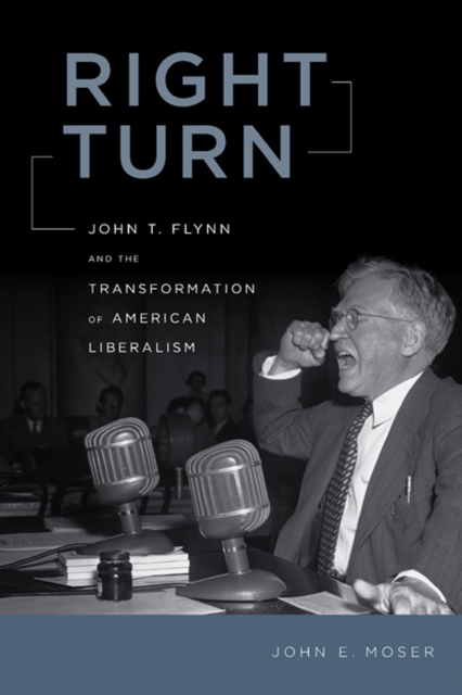 Right Turn : John T. Flynn and the Transformation of American Liberalism, Hardback Book