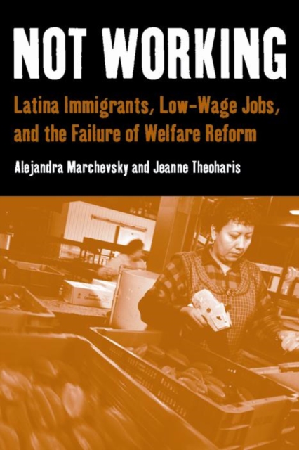 Not Working : Latina Immigrants, Low-Wage Jobs, and the Failure of Welfare Reform, Hardback Book