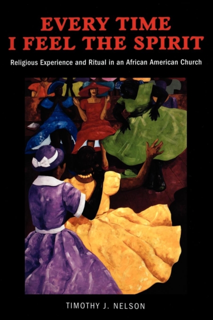 Every Time I Feel the Spirit : Religious Experience and Ritual in an African American Church, Paperback / softback Book