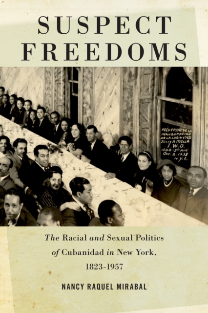 Suspect Freedoms : The Racial and Sexual Politics of Cubanidad in New York, 1823-1957, EPUB eBook