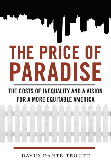 The Price of Paradise : The Costs of Inequality and a Vision for a More Equitable America, Hardback Book
