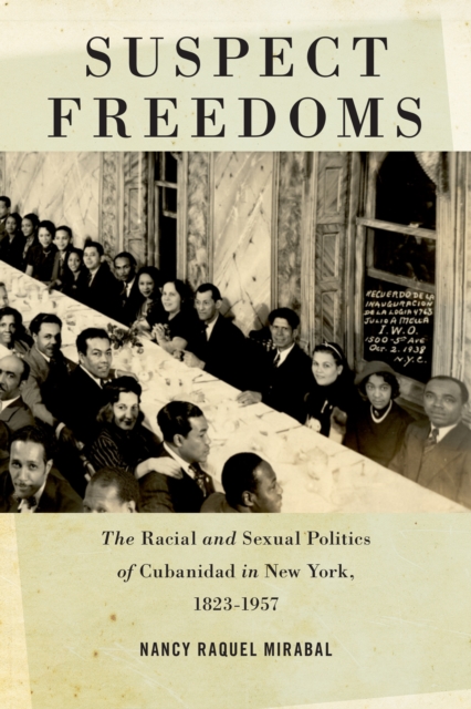 Suspect Freedoms : The Racial and Sexual Politics of Cubanidad in New York, 1823-1957, Paperback / softback Book