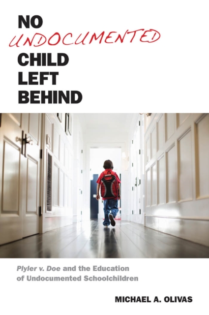 No Undocumented Child Left Behind : Plyler v. Doe and the Education of Undocumented Schoolchildren, Hardback Book