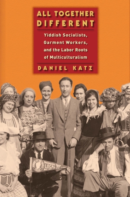 All Together Different : Yiddish Socialists, Garment Workers, and the Labor Roots of Multiculturalism, EPUB eBook