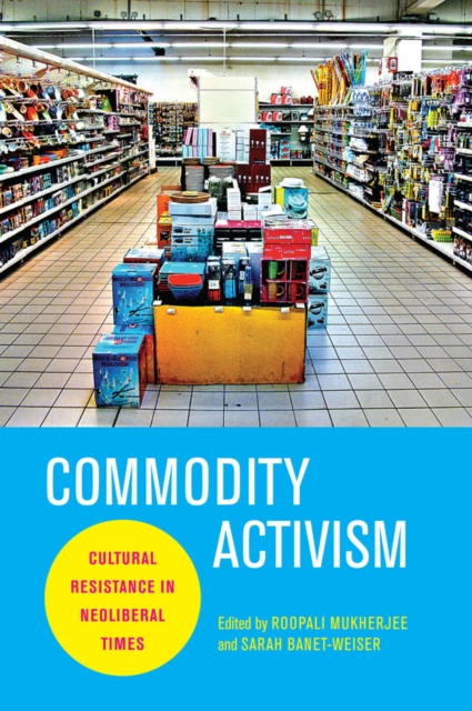 Commodity Activism : Cultural Resistance in Neoliberal Times, Paperback / softback Book
