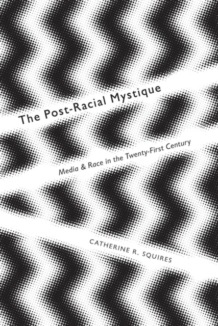 The Post-Racial Mystique : Media and Race in the Twenty-First Century, EPUB eBook