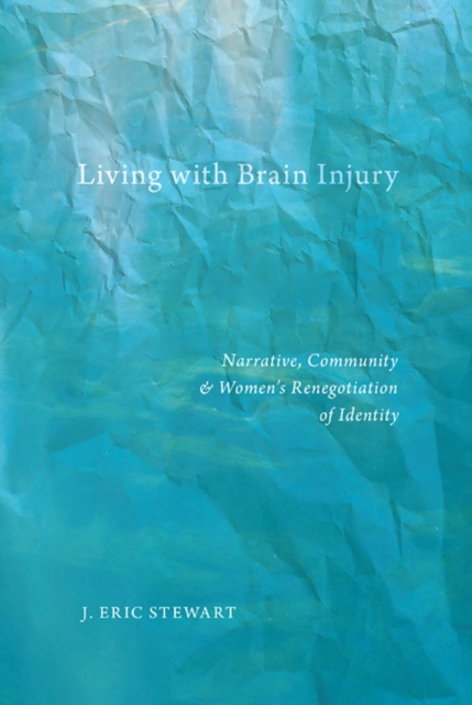 Living with Brain Injury : Narrative, Community, and Women’s Renegotiation of Identity, Hardback Book