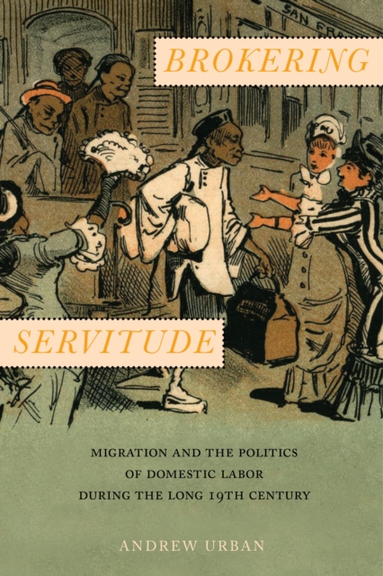 Brokering Servitude : Migration and the Politics of Domestic Labor during the Long Nineteenth Century, EPUB eBook