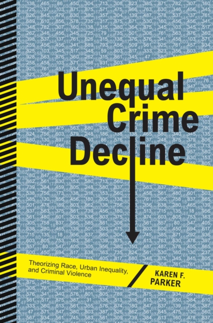 Unequal Crime Decline : Theorizing Race, Urban Inequality, and Criminal Violence, Hardback Book