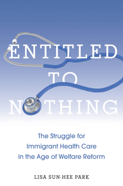 Entitled to Nothing : The Struggle for Immigrant Health Care in the Age of Welfare Reform, Hardback Book