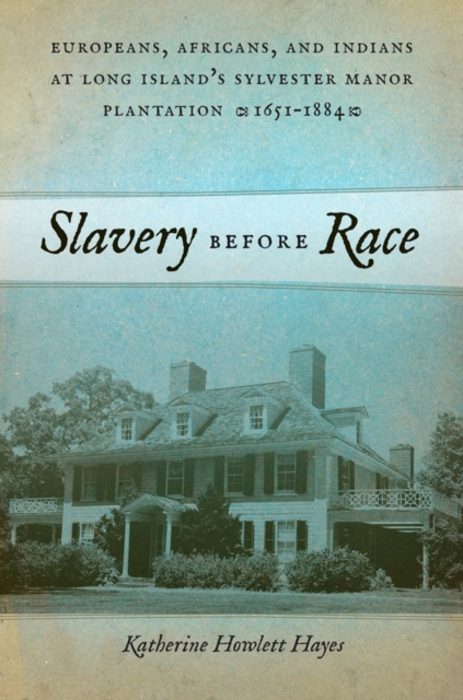 Slavery before Race : Europeans, Africans, and Indians at Long Island's Sylvester Manor Plantation, 1651-1884, EPUB eBook