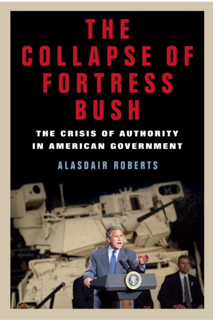 The Collapse of Fortress Bush : The Crisis of Authority in American Government, Hardback Book