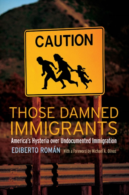 Those Damned Immigrants : America’s Hysteria over Undocumented Immigration, Hardback Book