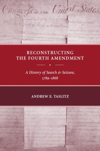 Reconstructing the Fourth Amendment : A History of Search and Seizure, 1789-1868, Hardback Book