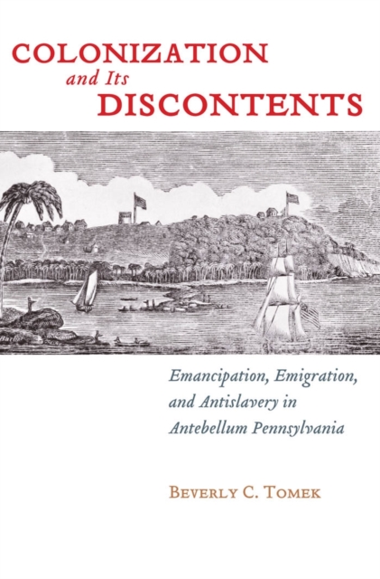 Colonization and Its Discontents : Emancipation, Emigration, and Antislavery in Antebellum Pennsylvania, EPUB eBook
