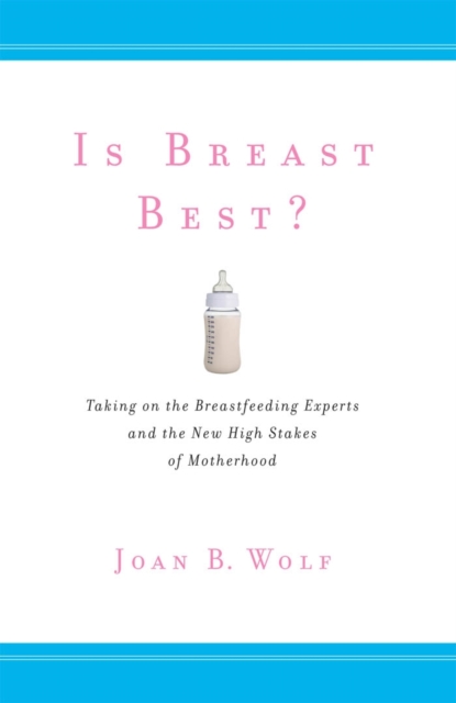 Is Breast Best? : Taking on the Breastfeeding Experts and the New High Stakes of Motherhood, EPUB eBook