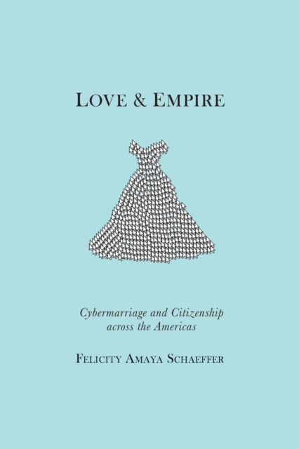 Love and Empire : Cybermarriage and Citizenship across the Americas, Hardback Book