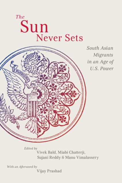 The Sun Never Sets : South Asian Migrants in an Age of U.S. Power, Hardback Book