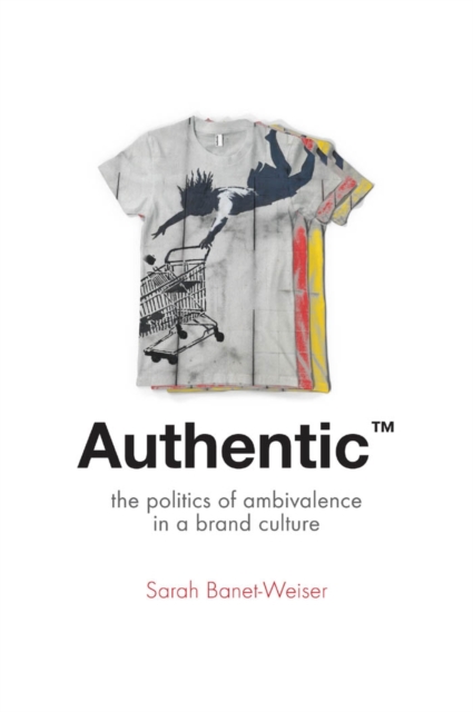 Authentic™ : The Politics of Ambivalence in a Brand Culture, Hardback Book