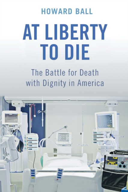 At Liberty to Die : The Battle for Death with Dignity in America, Hardback Book
