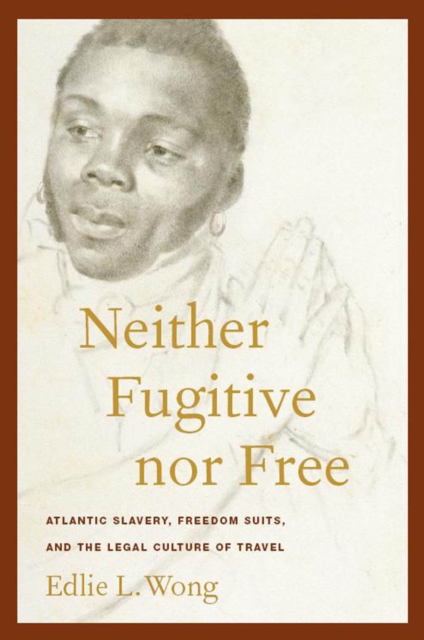 Neither Fugitive nor Free : Atlantic Slavery, Freedom Suits, and the Legal Culture of Travel, Hardback Book