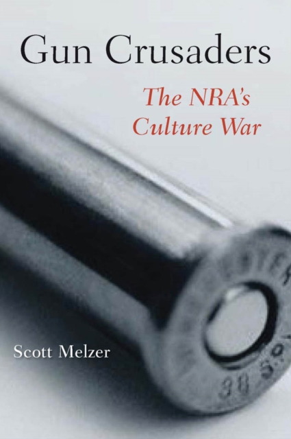 Gun Crusaders : The NRA’s Culture War, Hardback Book