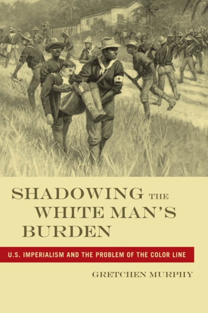 Shadowing the White Man's Burden : U.S. Imperialism and the Problem of the Color Line, EPUB eBook