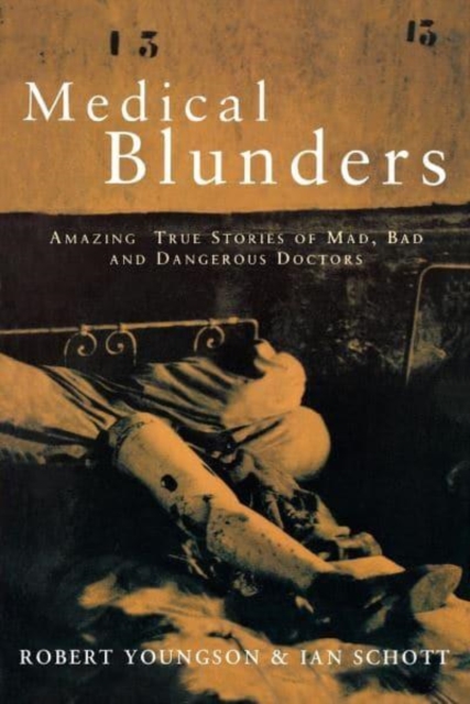 Medical Blunders : Amazing True Stories of Mad, Bad, and Dangerous Doctors, Hardback Book
