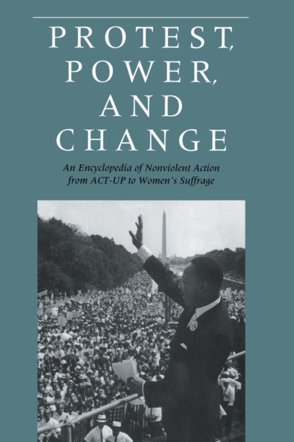 Protest, Power, and Change : An Encyclopedia of Nonviolent Action from ACT-UP to Women's Suffrage, Hardback Book