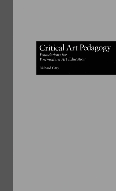 Critical Art Pedagogy : Foundations for Postmodern Art Education, Hardback Book