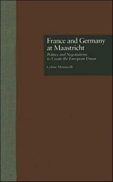 France and Germany at Maastricht : Politics and Negotiations to Create the European Union, Hardback Book