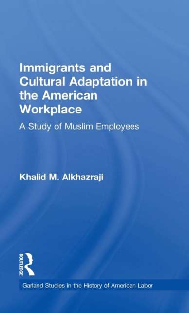 Immigrants and Cultural Adaptation in the American Workplace : A Study of Muslim Employees, Hardback Book