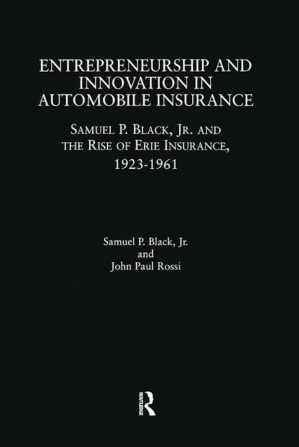 Entrepreneurship and Innovation in Automobile Insurance : Samuel P. Black, Jr. and the Rise of Erie Insurance, 1923-1961, Hardback Book