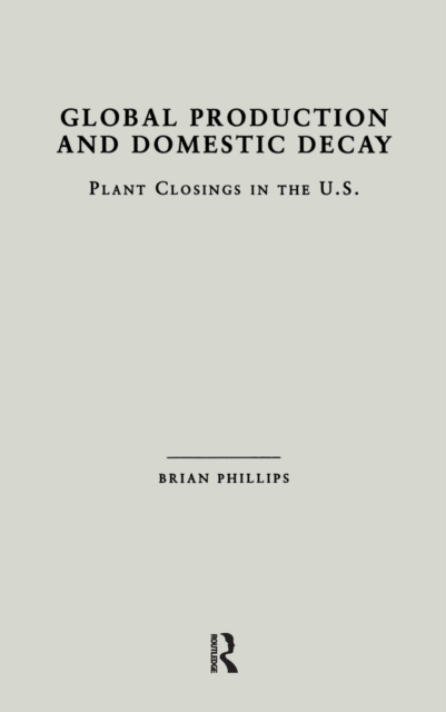Global Production and Domestic Decay : Plant Closings in the U.S., Hardback Book