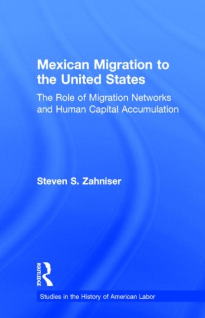 Mexican Migration to the United States : The Role of Migration Networks and Human Capital Accumulation, Hardback Book