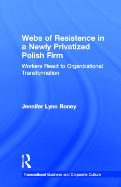 Webs of Resistence in a Newly Privatized Polish Firm : Workers React to Organizational Transformation, Hardback Book