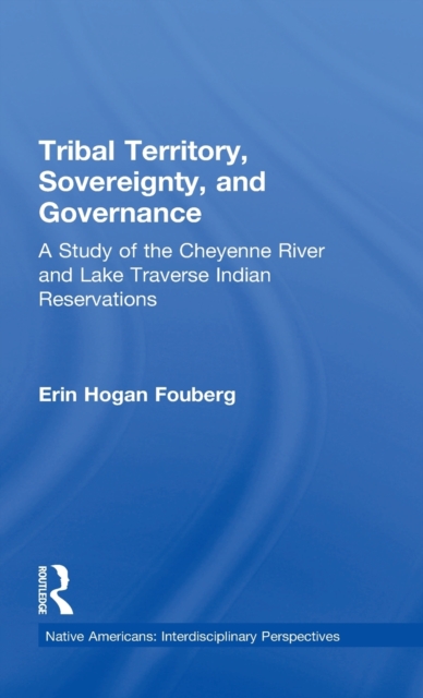 Tribal Territory, Sovereignty, and Governance : A Study of the Cheyenne River and Lake Traverse Indian Reservations, Hardback Book