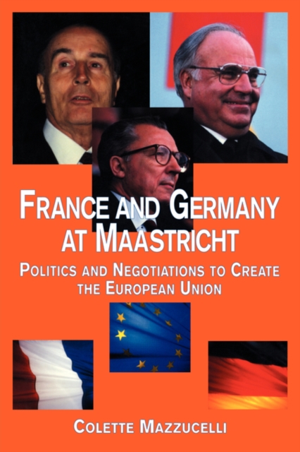 France and Germany at Maastricht : Politics and Negotiations to Create the European Union, Paperback / softback Book