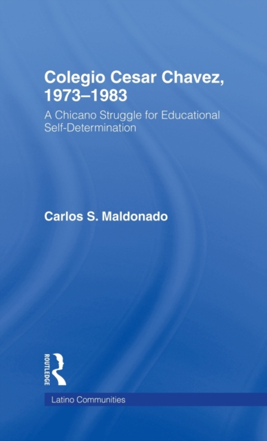 Colegio Cesar Chavez, 1973-1983 : A Chicano Struggle for Educational Self-Determination, Hardback Book